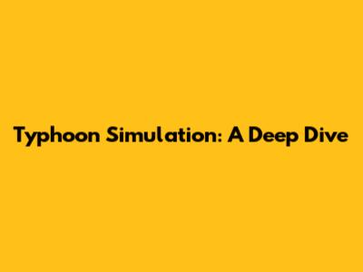 Typhoon Simulation: A Deep Dive