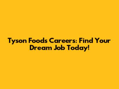 Tyson Foods Careers: Find Your Dream Job Today!