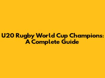 U20 Rugby World Cup Champions: A Complete Guide