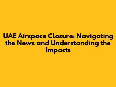 UAE Airspace Closure: Navigating the News and Understanding the Impacts