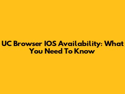 UC Browser IOS Availability: What You Need To Know