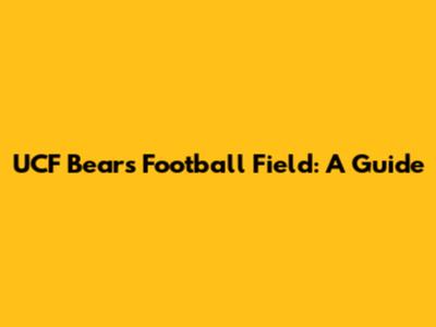 UCF Bears Football Field: A Guide