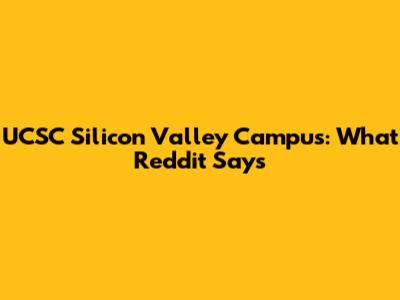 UCSC Silicon Valley Campus: What Reddit Says