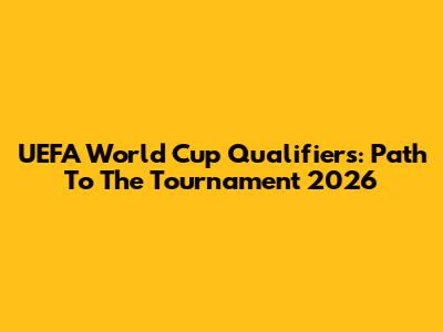 UEFA World Cup Qualifiers: Path To The Tournament 2026