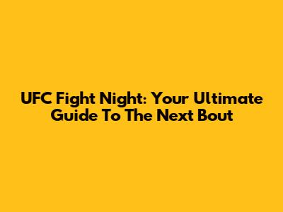 UFC Fight Night: Your Ultimate Guide To The Next Bout