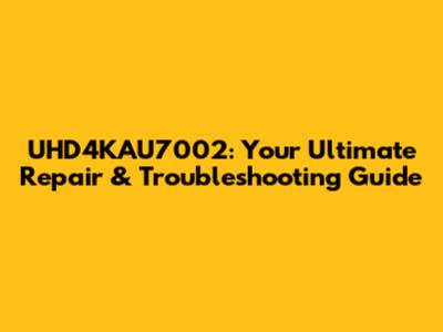 UHD4KAU7002: Your Ultimate Repair & Troubleshooting Guide