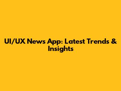 UI/UX News App: Latest Trends & Insights