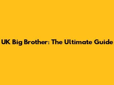 UK Big Brother: The Ultimate Guide