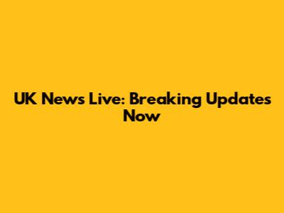 UK News Live: Breaking Updates Now