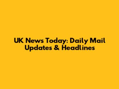 UK News Today: Daily Mail Updates & Headlines