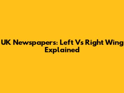 UK Newspapers: Left Vs Right Wing Explained