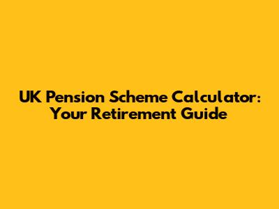 UK Pension Scheme Calculator: Your Retirement Guide