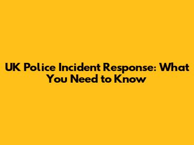 UK Police Incident Response: What You Need to Know