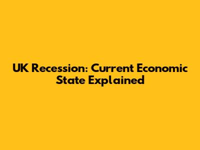 UK Recession: Current Economic State Explained