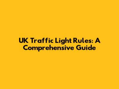 UK Traffic Light Rules: A Comprehensive Guide