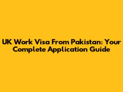 UK Work Visa From Pakistan: Your Complete Application Guide