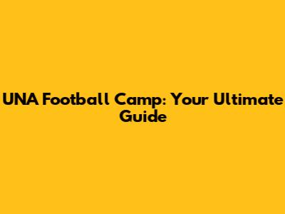 UNA Football Camp: Your Ultimate Guide