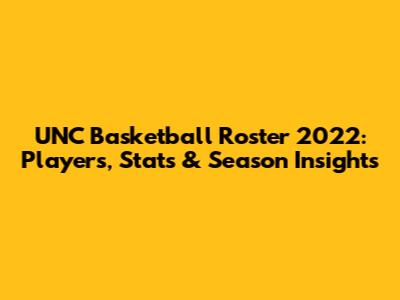 UNC Basketball Roster 2022: Players, Stats & Season Insights