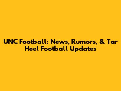 UNC Football: News, Rumors, & Tar Heel Football Updates