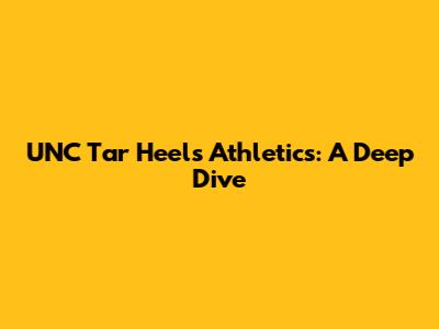 UNC Tar Heels Athletics: A Deep Dive