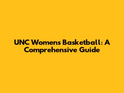 UNC Women's Basketball: A Comprehensive Guide