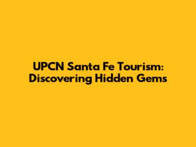 UPCN Santa Fe Tourism: Discovering Hidden Gems