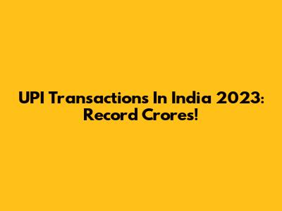 UPI Transactions In India 2023: Record Crores!