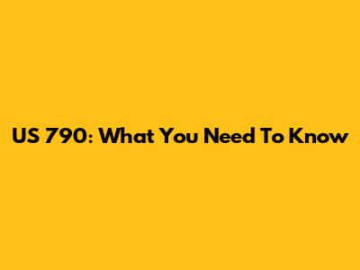 US 790: What You Need To Know