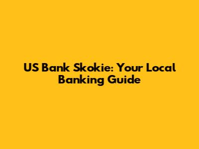 US Bank Skokie: Your Local Banking Guide