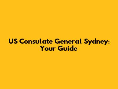 US Consulate General Sydney: Your Guide