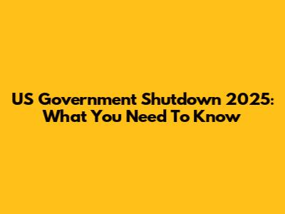 US Government Shutdown 2025: What You Need To Know