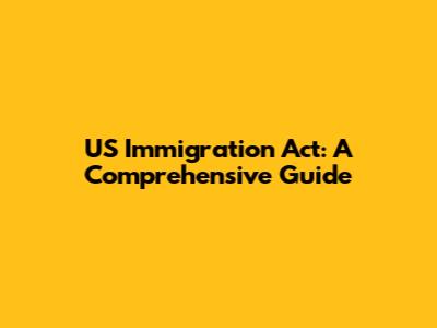 US Immigration Act: A Comprehensive Guide