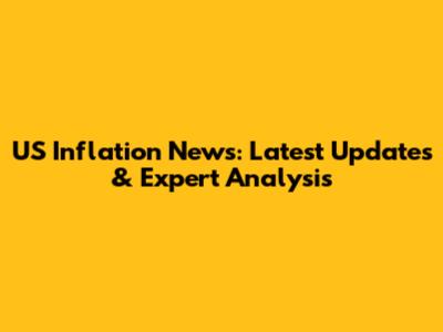 US Inflation News: Latest Updates & Expert Analysis
