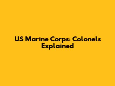 US Marine Corps: Colonels Explained
