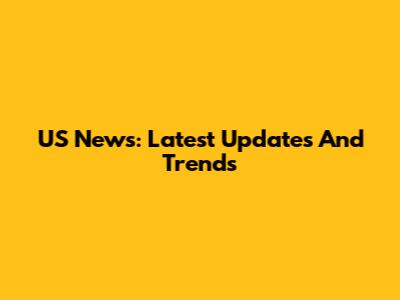 US News: Latest Updates And Trends
