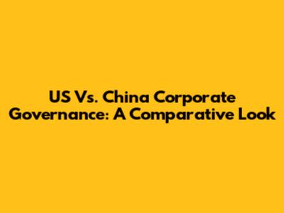 US Vs. China Corporate Governance: A Comparative Look