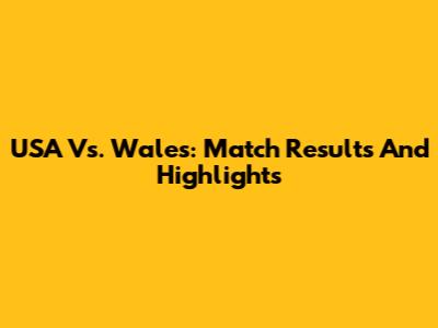 USA Vs. Wales: Match Results And Highlights