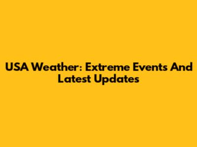 USA Weather: Extreme Events And Latest Updates
