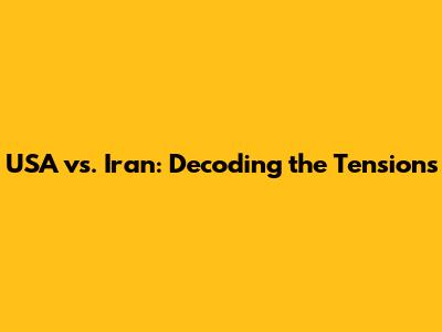 USA vs. Iran: Decoding the Tensions