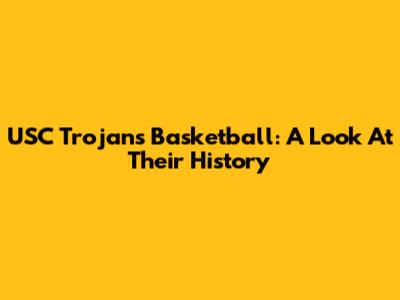 USC Trojans Basketball: A Look At Their History