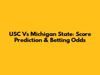 USC Vs Michigan State: Score Prediction & Betting Odds