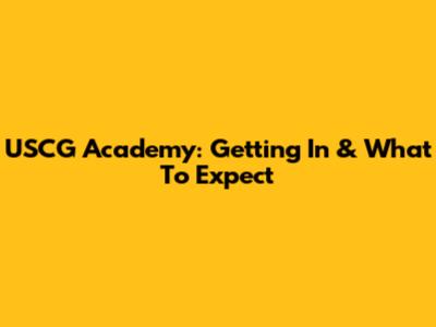 USCG Academy: Getting In & What To Expect