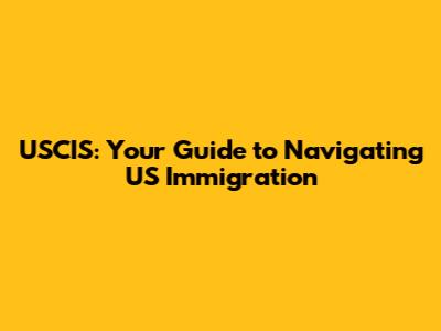 USCIS: Your Guide to Navigating US Immigration