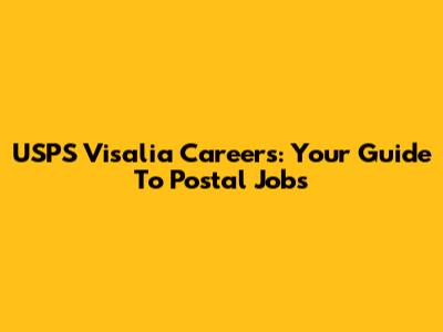 USPS Visalia Careers: Your Guide To Postal Jobs