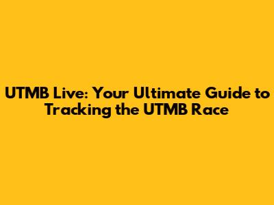 UTMB Live: Your Ultimate Guide to Tracking the UTMB Race