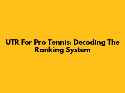 UTR For Pro Tennis: Decoding The Ranking System