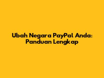 Ubah Negara PayPal Anda: Panduan Lengkap