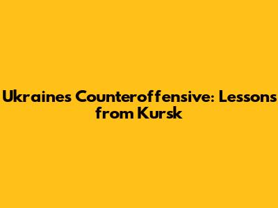Ukraine's Counteroffensive: Lessons from Kursk
