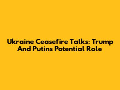 Ukraine Ceasefire Talks: Trump And Putin's Potential Role