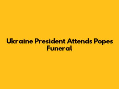 Ukraine President Attends Pope's Funeral